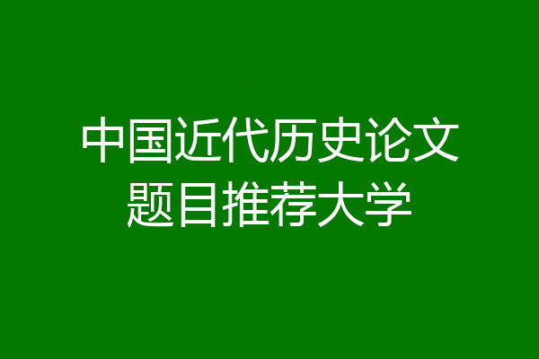 中国近代历史论文题目推荐大学