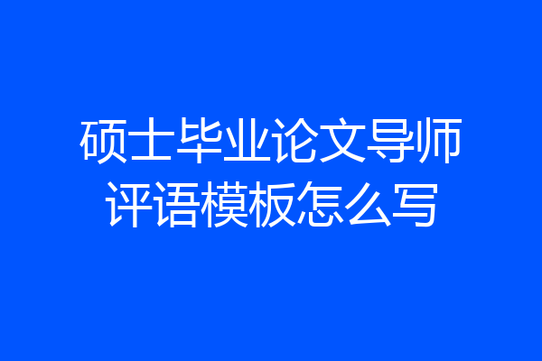 硕士毕业论文导师评语模板怎么写