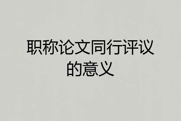 职称论文同行评议的意义