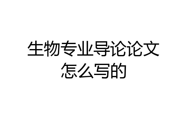 生物专业导论论文怎么写的