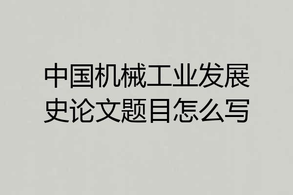 中国机械工业发展史论文题目怎么写