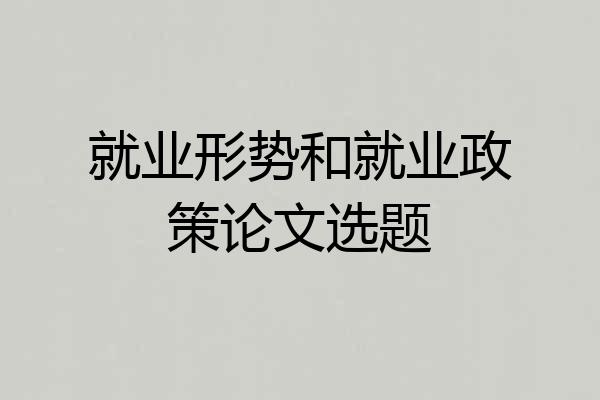 就业形势和就业政策论文选题