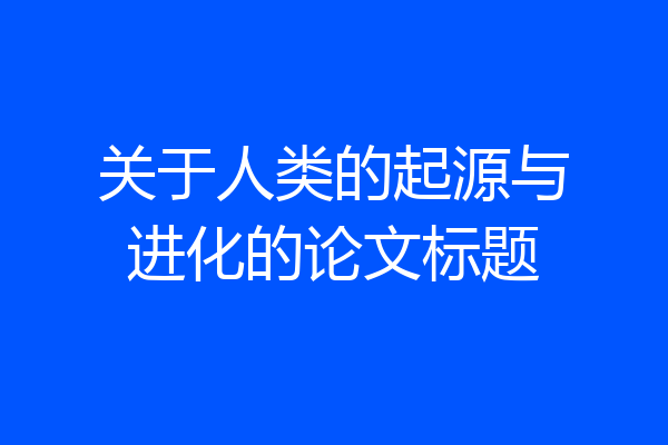 关于人类的起源与进化的论文标题