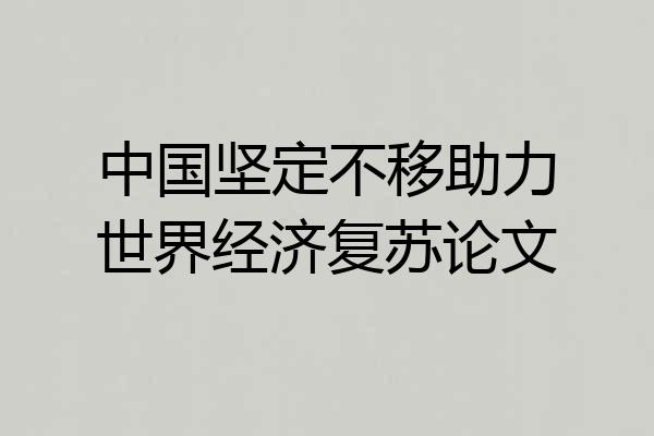 中国坚定不移助力世界经济复苏论文