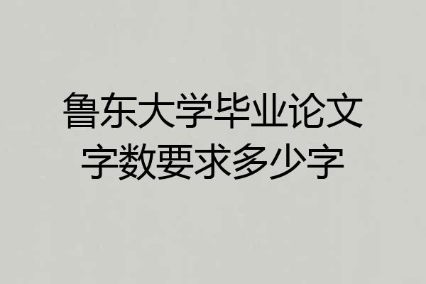 鲁东大学毕业论文字数要求多少字