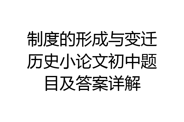 制度的形成与变迁历史小论文初中题目及答案详解