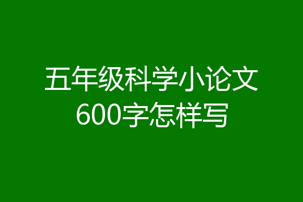 五年级科学小论文600字怎样写