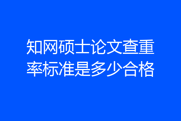 知网硕士论文查重率标准是多少合格