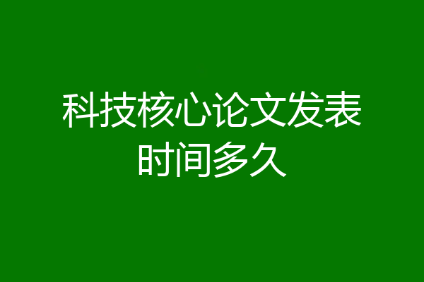 科技核心论文发表时间多久