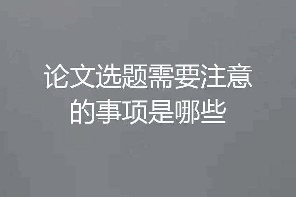 论文选题需要注意的事项是哪些