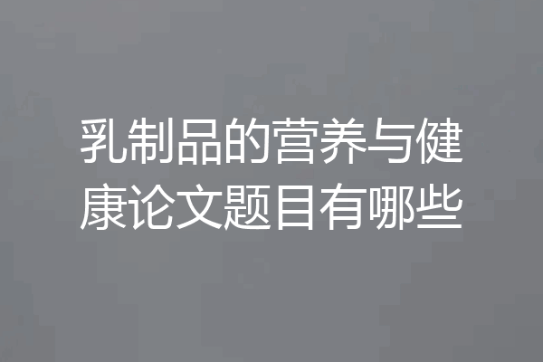 乳制品的营养与健康论文题目有哪些
