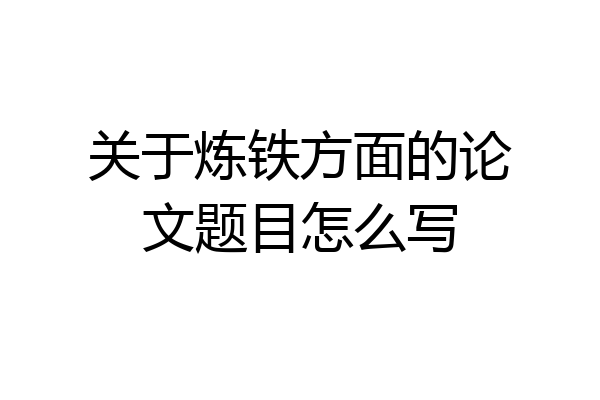 关于炼铁方面的论文题目怎么写