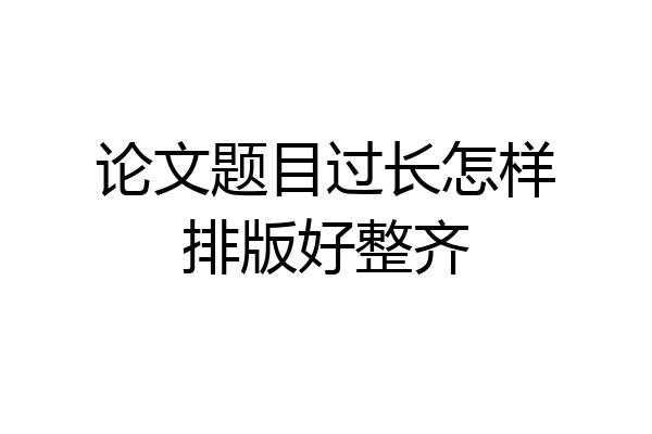 论文题目过长怎样排版好整齐