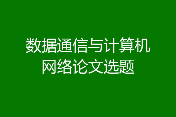 数据通信与计算机网络论文选题