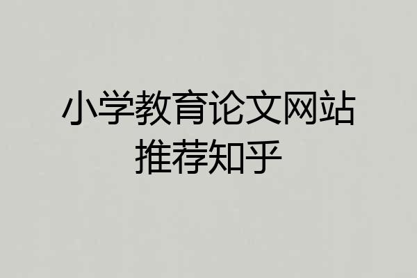 小学教育论文网站推荐知乎