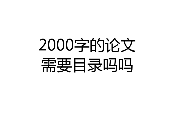 2000字的论文需要目录吗吗