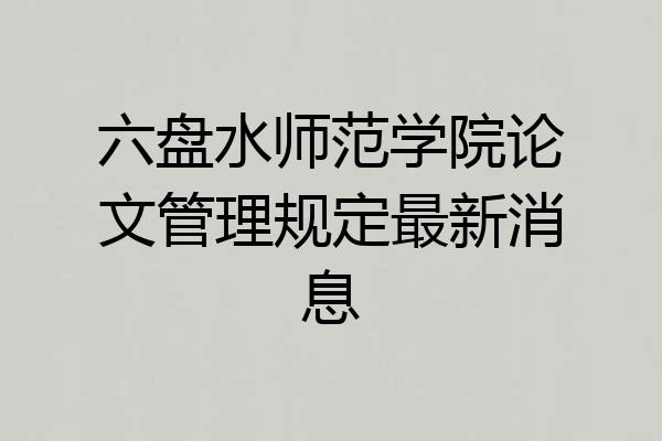 六盘水师范学院论文管理规定最新消息