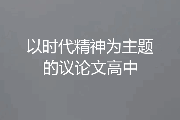 以时代精神为主题的议论文高中