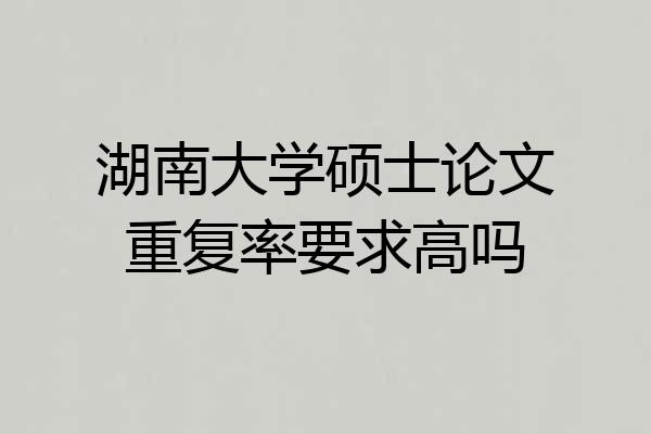 湖南大学硕士论文重复率要求高吗