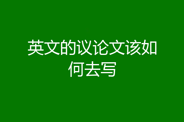 英文的议论文该如何去写