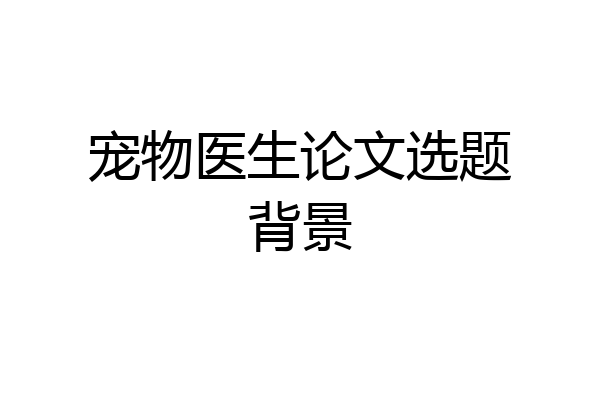 宠物医生论文选题背景