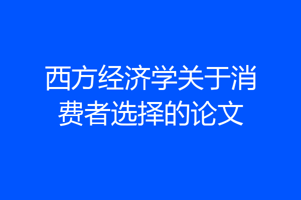 西方经济学关于消费者选择的论文