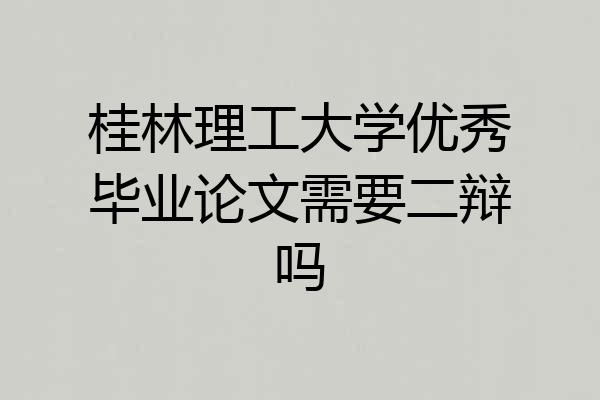 桂林理工大学优秀毕业论文需要二辩吗