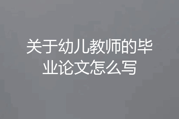 关于幼儿教师的毕业论文怎么写