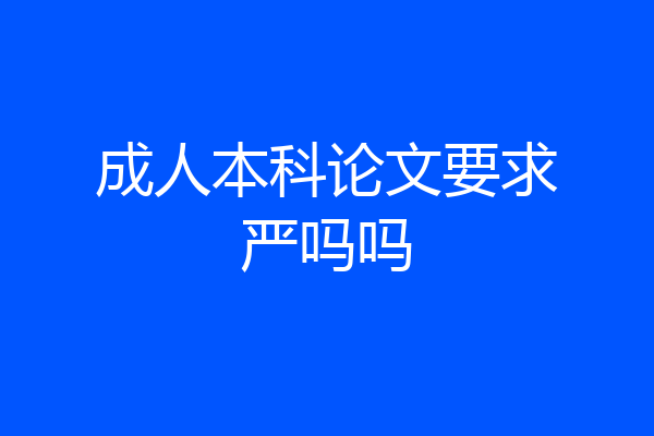 成人本科论文要求严吗吗