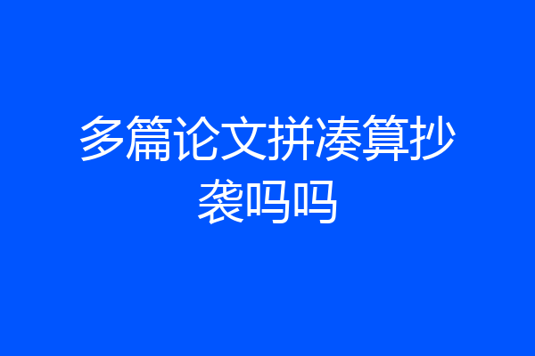 多篇论文拼凑算抄袭吗吗