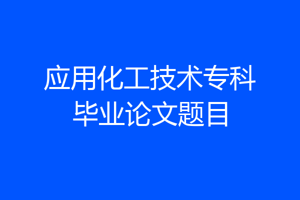 应用化工技术专科毕业论文题目