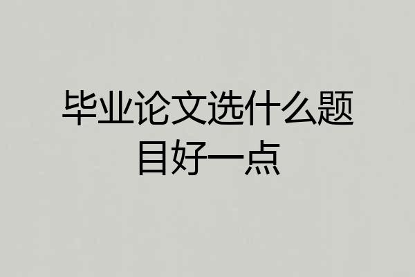 毕业论文选什么题目好一点