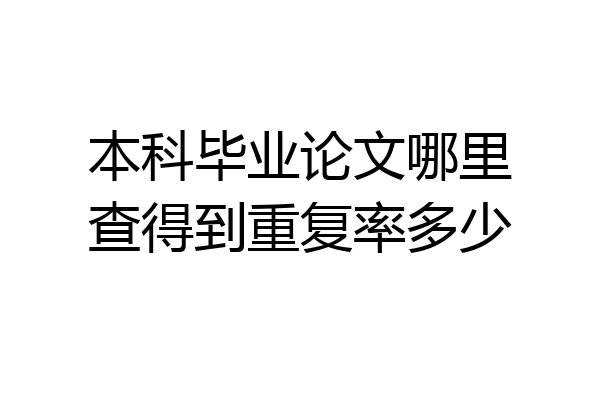 本科毕业论文哪里查得到重复率多少