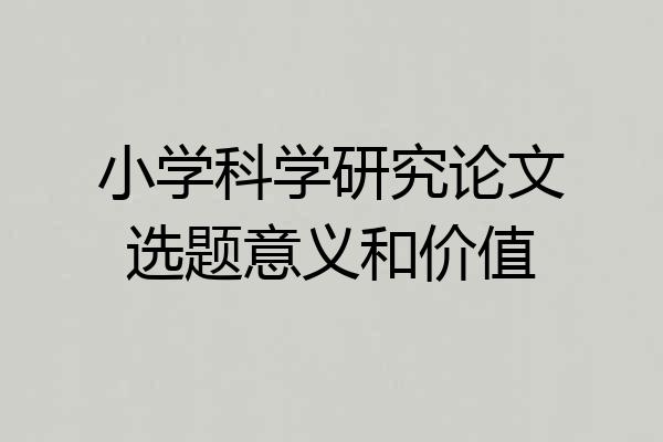 小学科学研究论文选题意义和价值