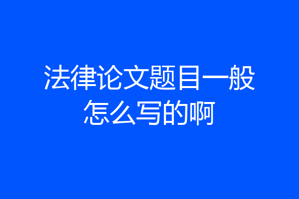 法律论文题目一般怎么写的啊