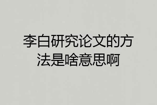李白研究论文的方法是啥意思啊