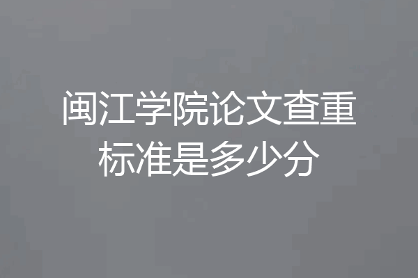 闽江学院论文查重标准是多少分