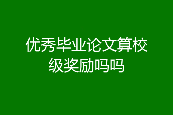 优秀毕业论文算校级奖励吗吗