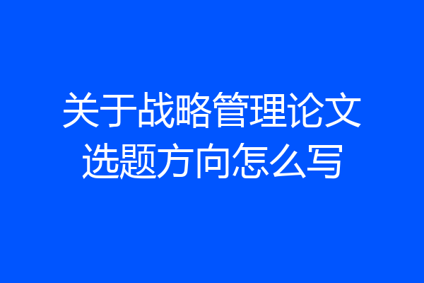 关于战略管理论文选题方向怎么写
