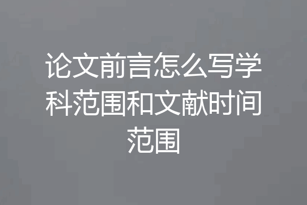 论文前言怎么写学科范围和文献时间范围