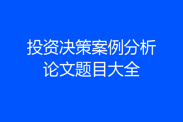 投资决策案例分析论文题目大全