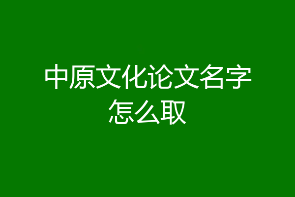 中原文化论文名字怎么取