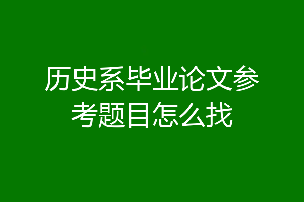 历史系毕业论文参考题目怎么找