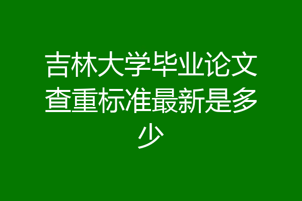 吉林大学毕业论文查重标准最新是多少
