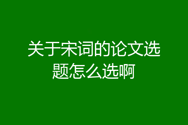 关于宋词的论文选题怎么选啊