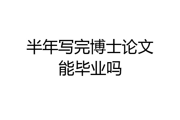 半年写完博士论文能毕业吗