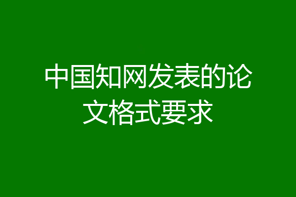 中国知网发表的论文格式要求