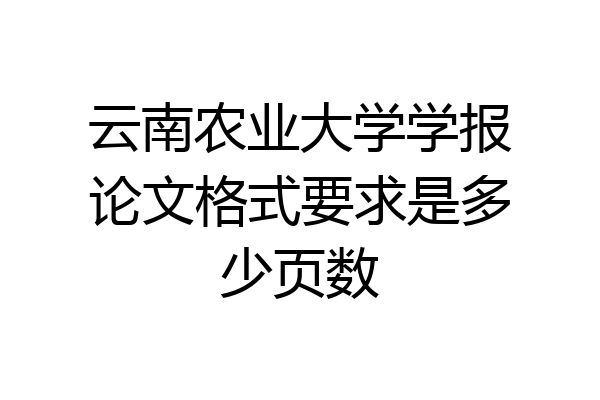 云南农业大学学报论文格式要求是多少页数