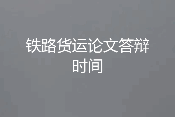 铁路货运论文答辩时间