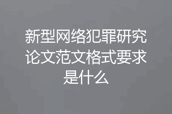 新型网络犯罪研究论文范文格式要求是什么